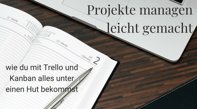 Projekte managen leicht gemacht – wie du mit Trello und Kanban alles unter einen Hut bekommst und auch Teamwork endlich funktioniert